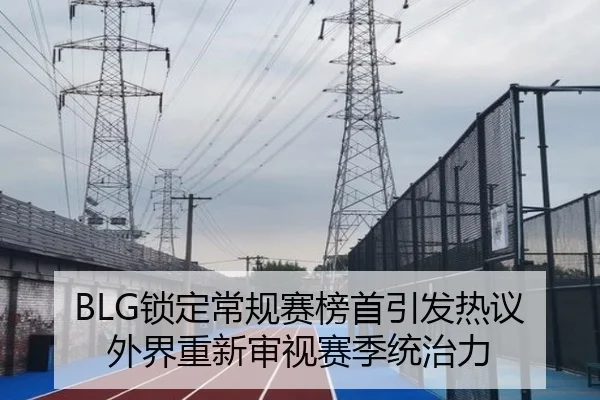 BLG锁定常规赛榜首引发热议 外界重新审视赛季统治力