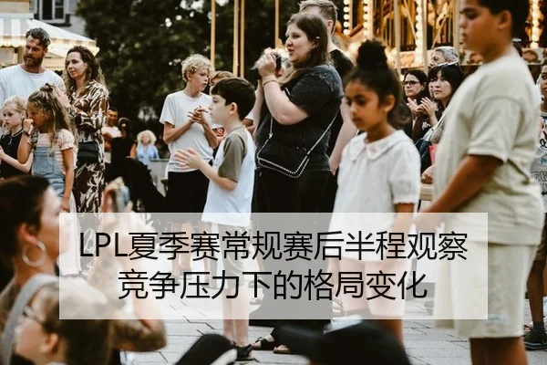 LPL夏季赛常规赛后半程观察 竞争压力下的格局变化